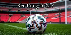 Kèo Rung Là Gì? Mọi Điều Bạn Cần Biết Để Thắng Lớn
